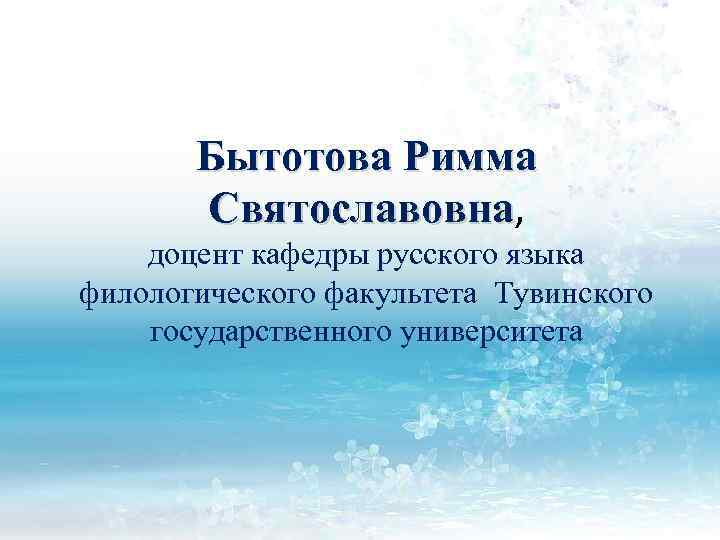 Бытотова Римма Святославовна, Святославовна доцент кафедры русского языка филологического факультета Тувинского государственного университета 