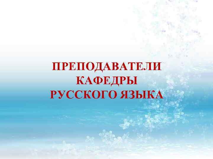 ПРЕПОДАВАТЕЛИ КАФЕДРЫ РУССКОГО ЯЗЫКА 