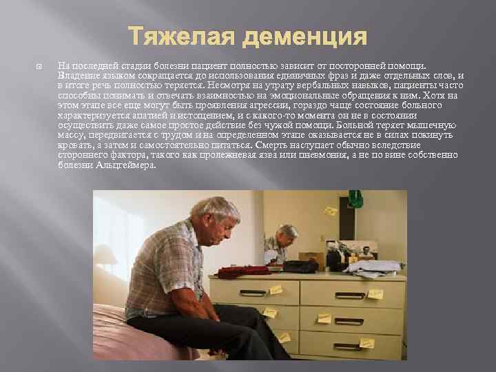 Тяжелая деменция На последней стадии болезни пациент полностью зависит от посторонней помощи. Владение языком