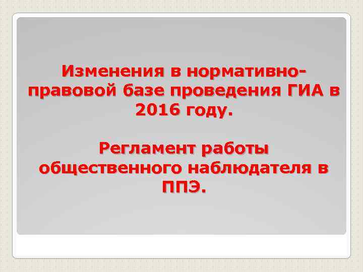 Изменения в нормативноправовой базе проведения ГИА в 2016 году. Регламент работы общественного наблюдателя в