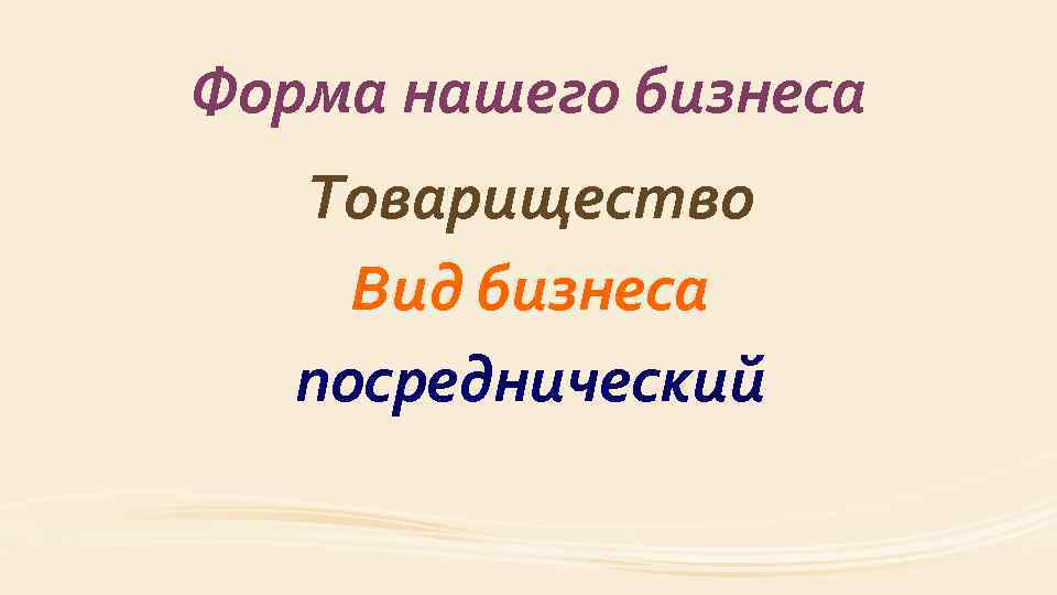 Форма нашего бизнеса Товарищество Вид бизнеса посреднический 