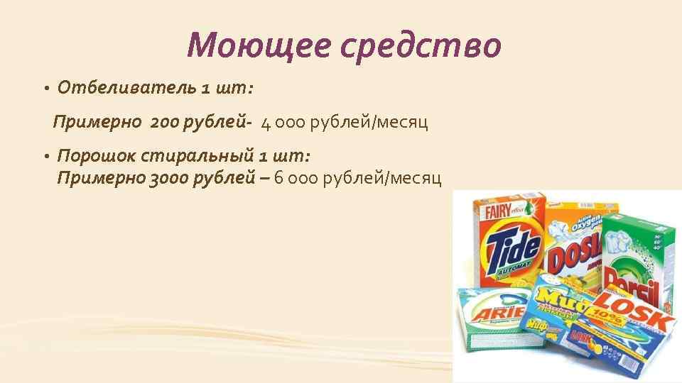 Моющее средство • Отбеливатель 1 шт: Примерно 200 рублей- 4 000 рублей/месяц • Порошок