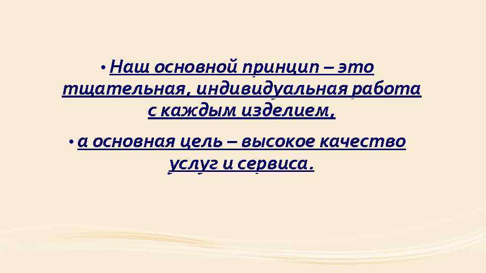  • Наш основной принцип – это тщательная, индивидуальная работа с каждым изделием, •