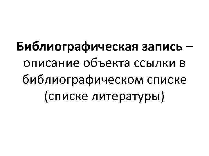 Библиографическая запись – описание объекта ссылки в библиографическом списке (списке литературы) 