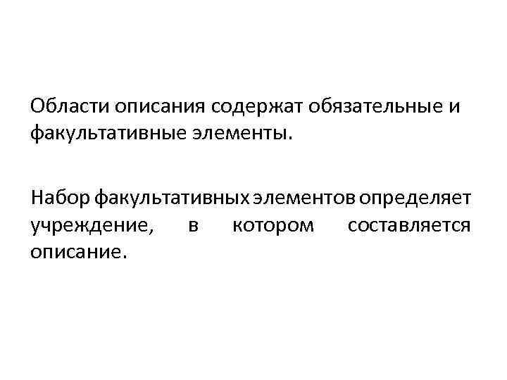 Области описания содержат обязательные и факультативные элементы. Набор факультативных элементов определяет учреждение, в котором