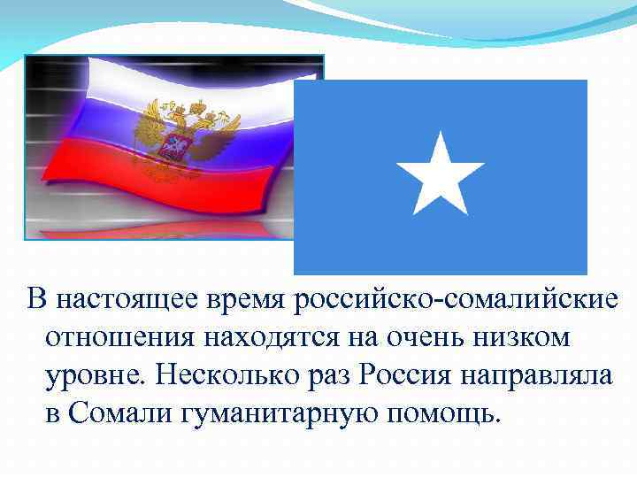 В настоящее время российско-сомалийские отношения находятся на очень низком уровне. Несколько раз Россия направляла