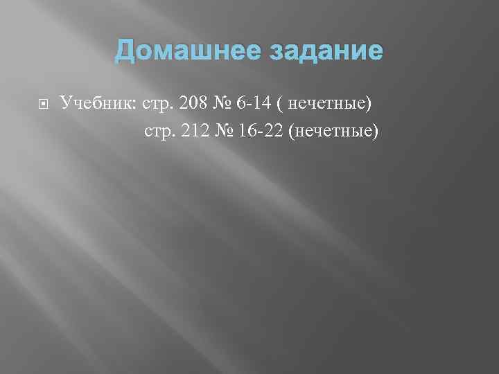 Домашнее задание Учебник: стр. 208 № 6 -14 ( нечетные) стр. 212 № 16