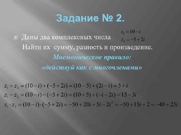 Задание № 2. Даны два комплексных числа Найти их сумму, разность и произведение. Мнемоническое