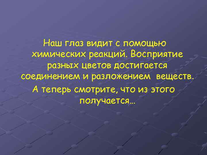 Наш глаз видит с помощью химических реакций. Восприятие разных цветов достигается соединением и разложением