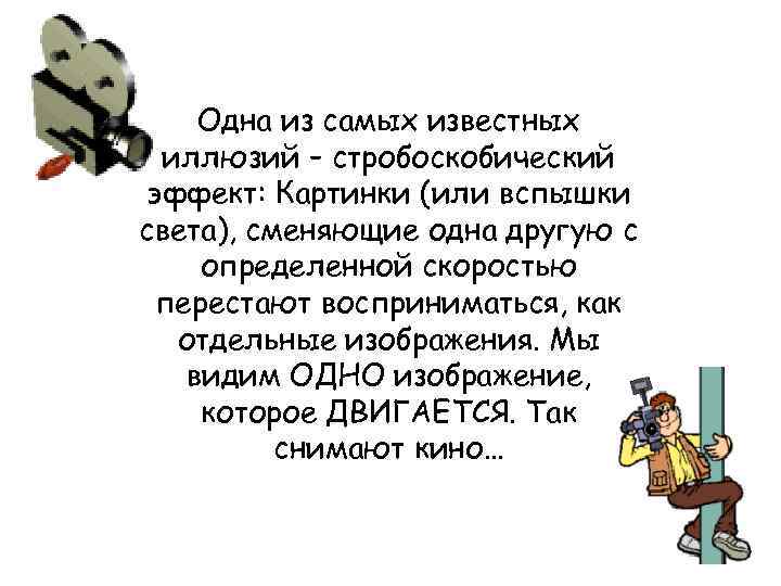 Одна из самых известных иллюзий – стробоскобический эффект: Картинки (или вспышки света), сменяющие одна