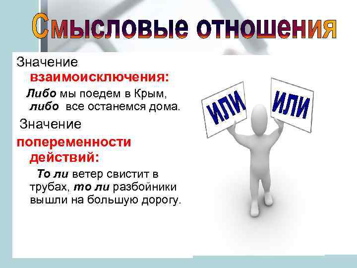 Значение взаимоисключения: Либо мы поедем в Крым, либо все останемся дома. Значение попеременности действий: