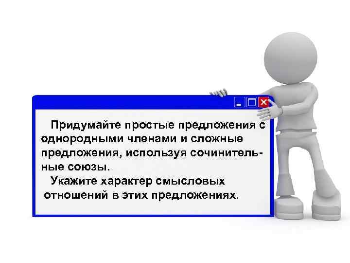  Придумайте простые предложения с однородными членами и сложные предложения, используя сочинительные союзы. Укажите