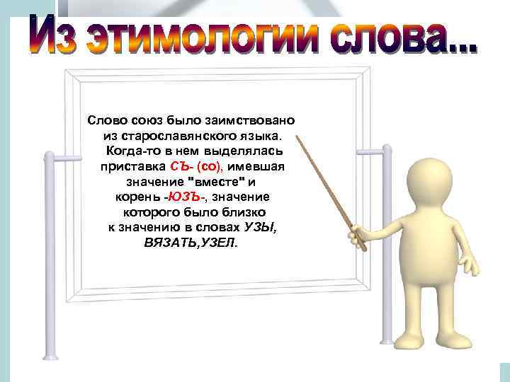 Слово союз было заимствовано из старославянского языка. Когда-то в нем выделялась приставка СЪ- (со),