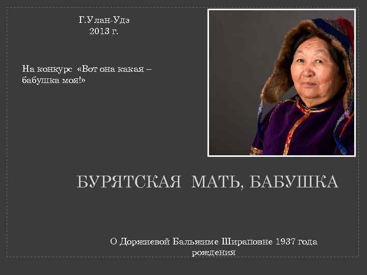 Г. Улан-Удэ 2013 г. На конкурс «Вот она какая – бабушка моя!» БУРЯТСКАЯ МАТЬ,