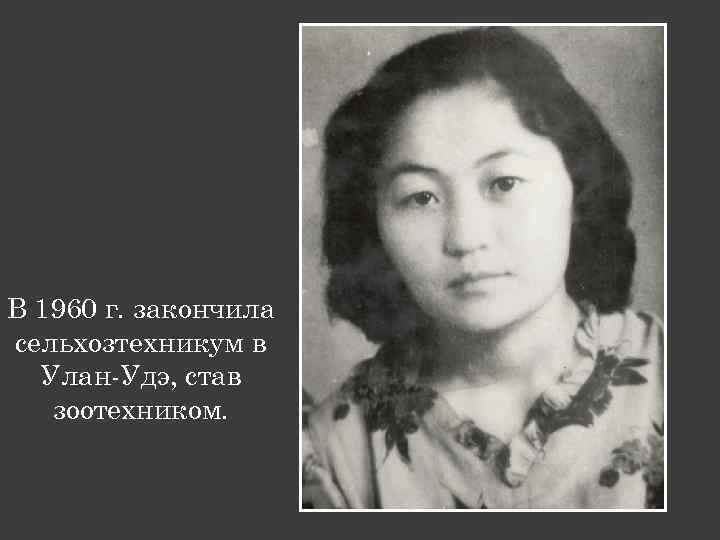 В 1960 г. закончила сельхозтехникум в Улан-Удэ, став зоотехником. 