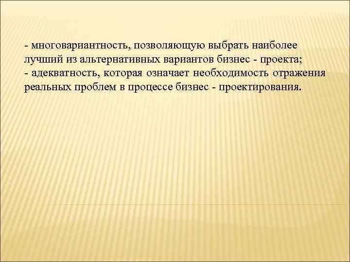 - многовариантность, позволяющую выбрать наиболее лучший из альтернативных вариантов бизнес - проекта; - адекватность,