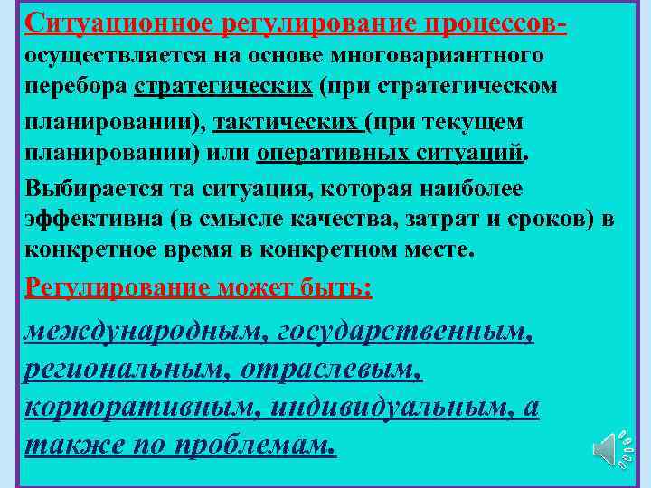 Ситуационное регулирование процессов- осуществляется на основе многовариантного перебора стратегических (при стратегическом планировании), тактических (при