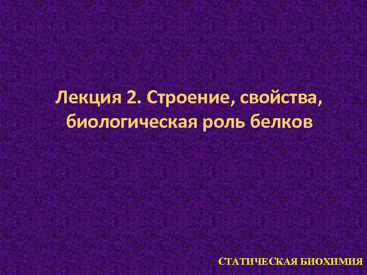 Лекция 2. Строение, свойства, биологическая роль белков 1 СТАТИЧЕСКАЯ БИОХИМИЯ 