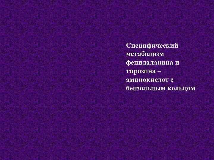 Специфический метаболизм фенилаланина и тирозина – аминокислот с бензольным кольцом 