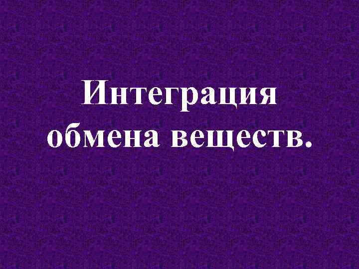 Интеграция обмена веществ. 