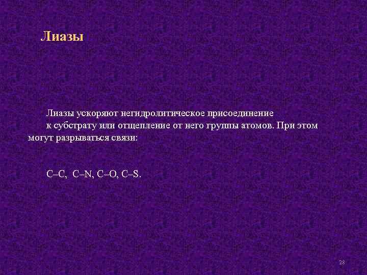 Лиазы ускоряют негидролитическое присоединение к субстрату или отщепление от него группы атомов. При этом