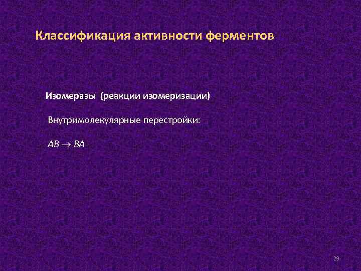 Классификация активности ферментов Изомеразы (реакции изомеризации) Внутримолекулярные перестройки: АВ ВА 29 