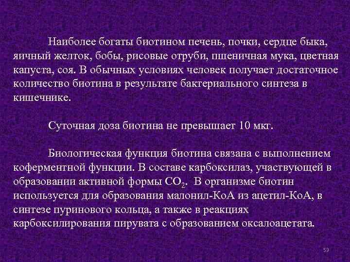 Наиболее богаты биотином печень, почки, сердце быка, яичный желток, бобы, рисовые отруби, пшеничная мука,