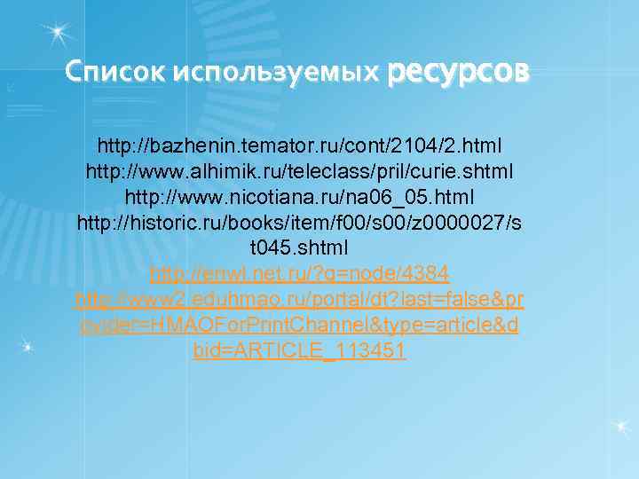 Список используемых ресурсов http: //bazhenin. temator. ru/cont/2104/2. html http: //www. alhimik. ru/teleclass/pril/curie. shtml http: