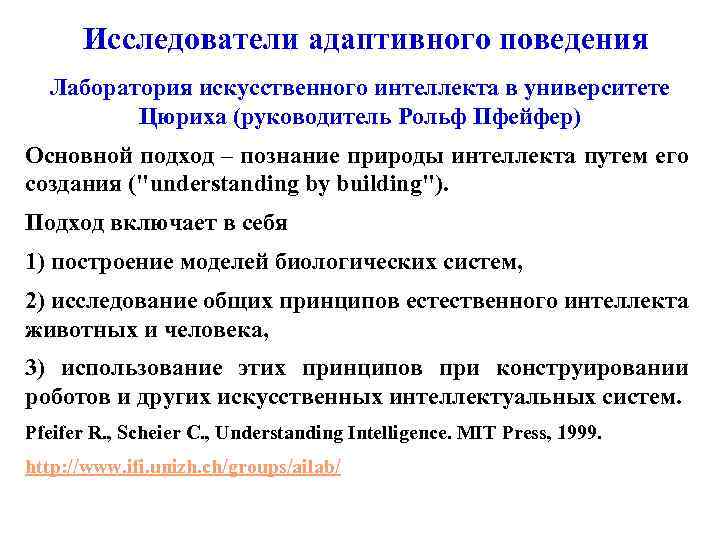 Исследователи адаптивного поведения Лаборатория искусственного интеллекта в университете Цюриха (руководитель Рольф Пфейфер) Основной подход