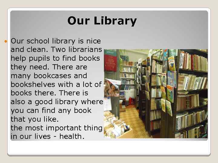 Our Library Our school library is nice and clean. Two librarians help pupils to