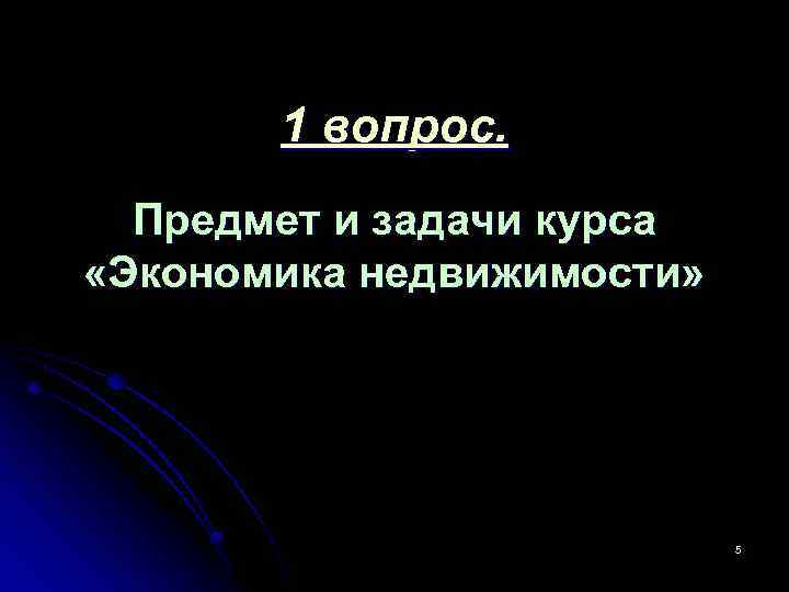 1 вопрос. Предмет и задачи курса «Экономика недвижимости» 5 