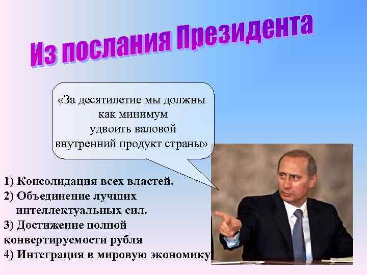  «За десятилетие мы должны как минимум удвоить валовой внутренний продукт страны» 1) Консолидация