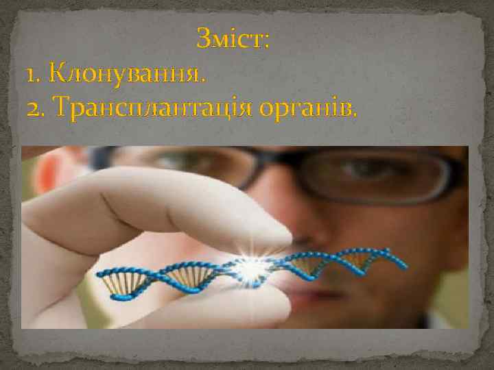 Зміст: 1. Клонування. 2. Трансплантація органів. 