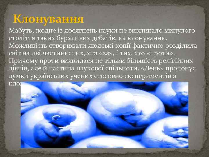 Клонування Мабуть, жодне із досягнень науки не викликало минулого століття таких бурхливих дебатів, як