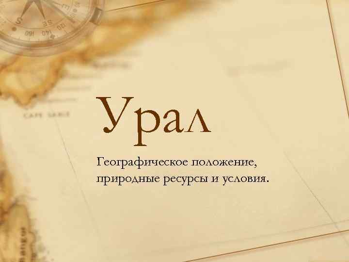 Урал Географическое положение, природные ресурсы и условия. 
