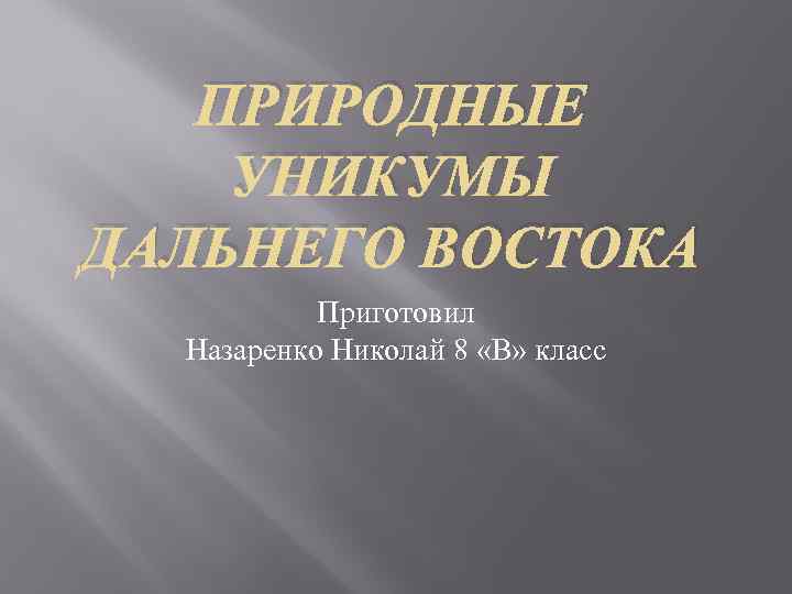 ПРИРОДНЫЕ УНИКУМЫ ДАЛЬНЕГО ВОСТОКА Приготовил Назаренко Николай 8 «В» класс 