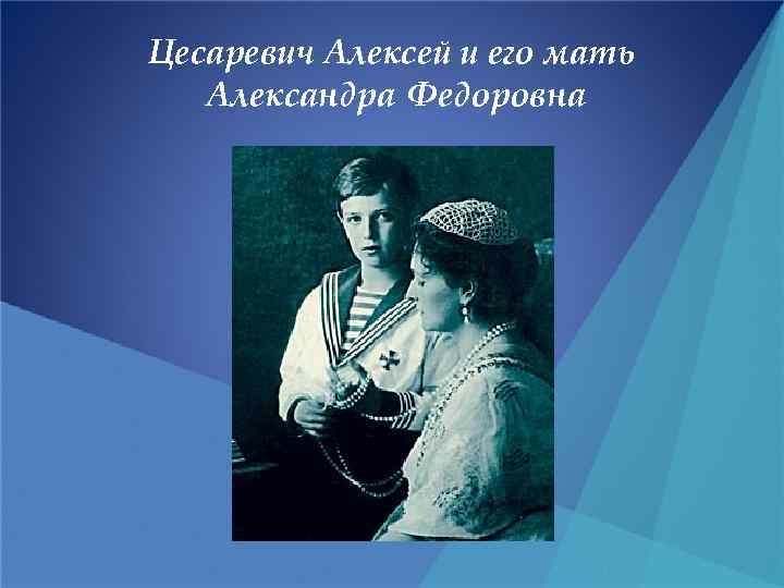 Цесаревич Алексей и его мать Александра Федоровна 