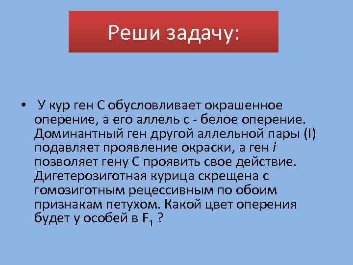 Реши задачу: • У кур ген С обусловливает окрашенное оперение, а его аллель с