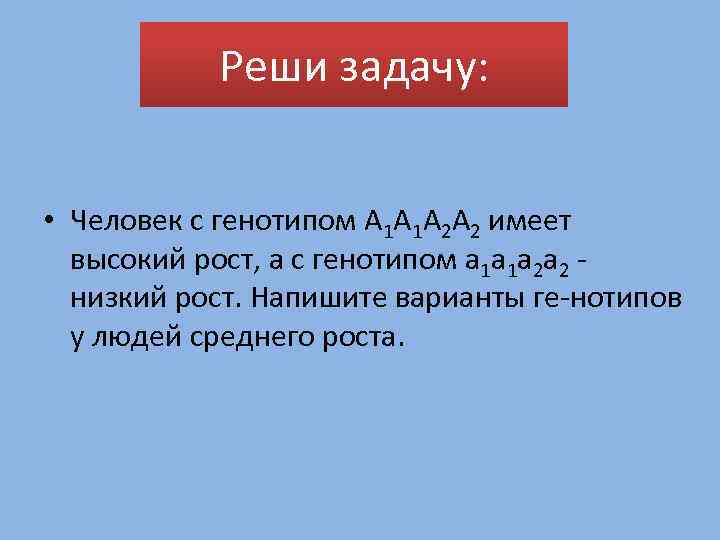 Реши задачу: • Человек с генотипом А 1 А 1 А 2 А 2