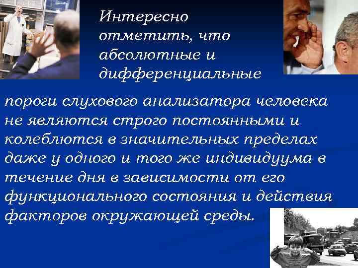 Интересно отметить, что абсолютные и дифференциальные пороги слухового анализатора человека не являются строго постоянными