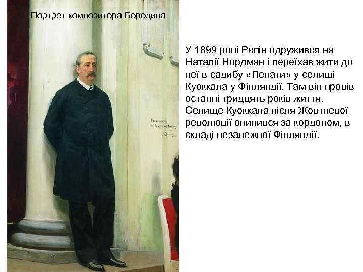 Портрет композитора Бородина У 1899 році Рєпін одружився на Наталії Нордман і переїхав жити