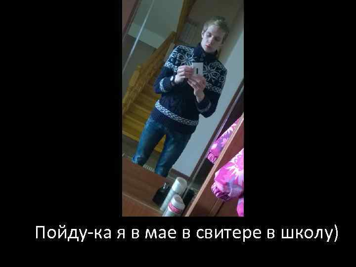 Пойду-ка я в мае в свитере в школу) 
