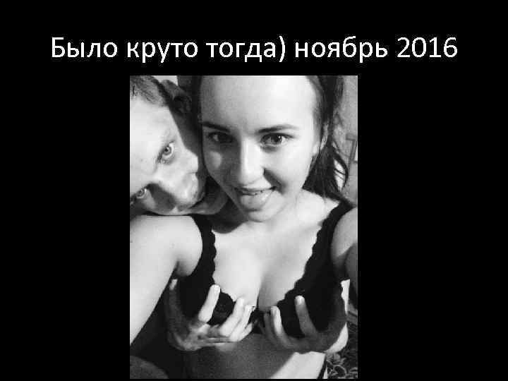 Было круто тогда) ноябрь 2016 