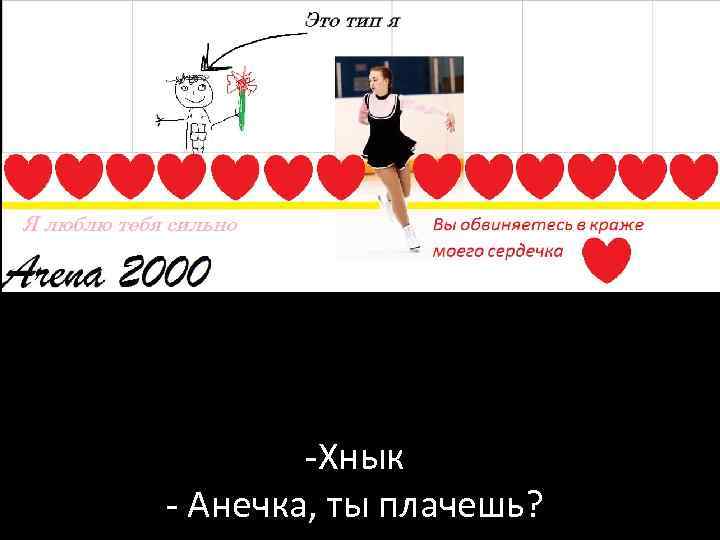 -Хнык - Анечка, ты плачешь? 