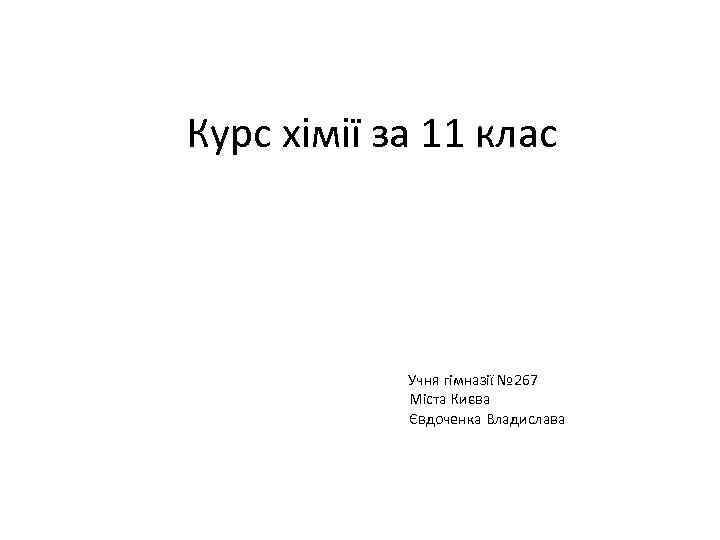 Курс хімії за 11 клас Учня гімназії № 267 Міста Києва Євдоченка Владислава 