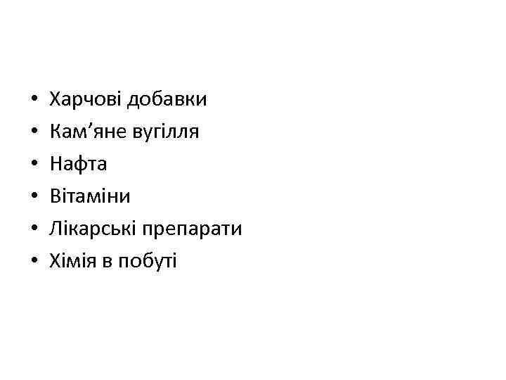  • • • Харчові добавки Кам’яне вугілля Нафта Вітаміни Лікарські препарати Хімія в