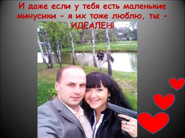 И даже если у тебя есть маленькие минусики - я их тоже люблю, ты