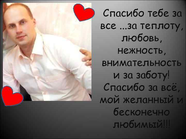 Спасибо тебе за все. . . за теплоту, любовь, нежность, внимательность и за заботу!