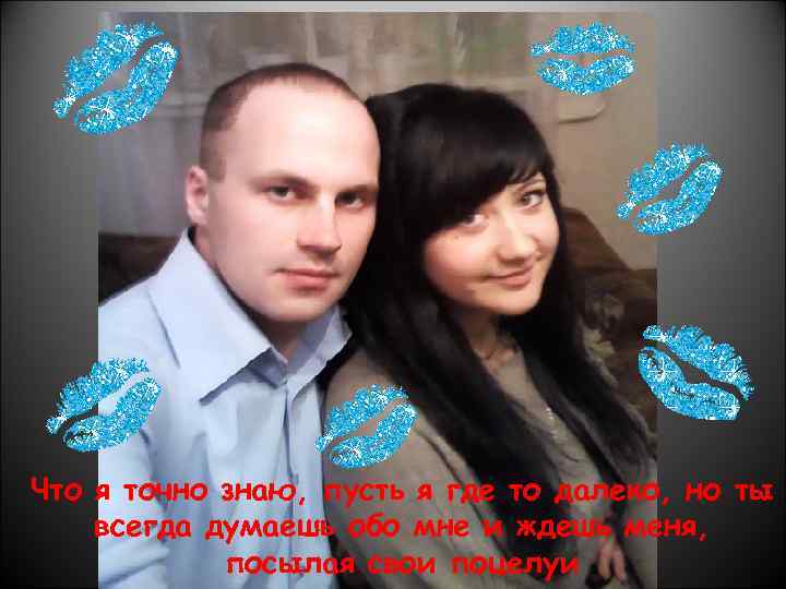 Что я точно знаю, пусть я где то далеко, но ты всегда думаешь обо