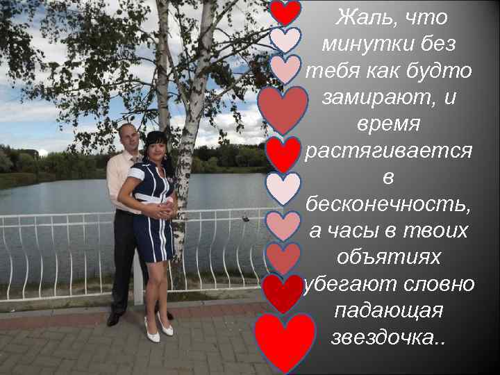 Жаль, что минутки без тебя как будто замирают, и время растягивается в бесконечность, а